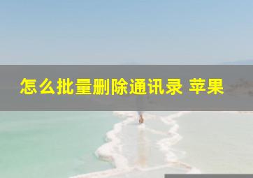 怎么批量删除通讯录 苹果